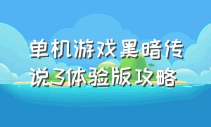 单机游戏黑暗传说3体验版攻略（单机游戏黑暗传说3体验版攻略视频）