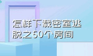 怎样下载密室逃脱之50个房间