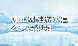 疯狂潮鞋游戏怎么安装视频（疯狂潮鞋游戏入口在哪）