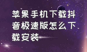 苹果手机下载抖音极速版怎么下载安装（抖音极速版苹果下载安装）