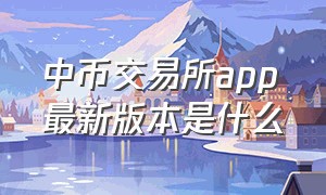 中币交易所app最新版本是什么（中币pro交易所app官网下载）