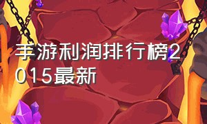 手游利润排行榜2015最新（手游收入排行榜2025）