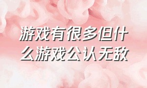 游戏有很多但什么游戏公认无敌