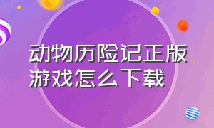 动物历险记正版游戏怎么下载