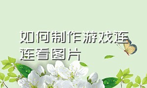 如何制作游戏连连看图片（课件中怎么制作连连看闯关游戏）