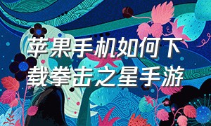 苹果手机如何下载拳击之星手游（拳击之星ios下载教程）