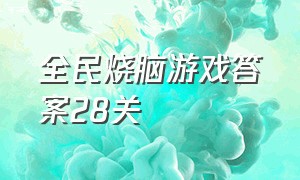 全民烧脑游戏答案28关（全民烧脑新版游戏100到200关答案）