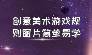 创意美术游戏规则图片简单易学（最新小学生创意绘画游戏）