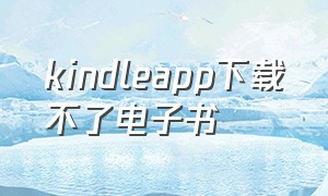 kindleapp下载不了电子书