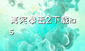 真实拳击2下载ios（真实拳击2下载最新版本）