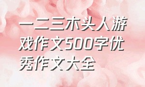 一二三木头人游戏作文500字优秀作文大全（一二三木头人游戏作文六年级400字）