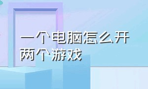 一个电脑怎么开两个游戏（一台电脑怎么多开游戏）