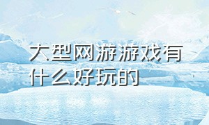 大型网游游戏有什么好玩的