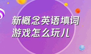 新概念英语填词游戏怎么玩儿