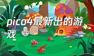 pico4最新出的游戏