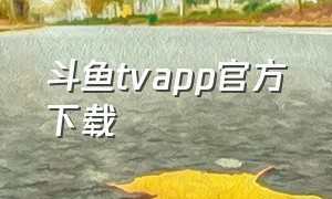 斗鱼tvapp官方下载（斗鱼直播tv版下载官方app）