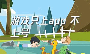 游戏只上app 不上号