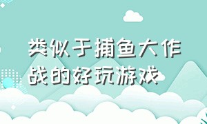 类似于捕鱼大作战的好玩游戏