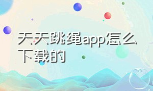 天天跳绳app怎么下载的（天天跳绳app下载学生版）