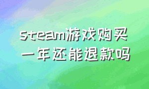 steam游戏购买一年还能退款吗