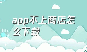 app不上商店怎么下载