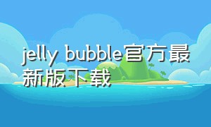 jelly bubble官方最新版下载