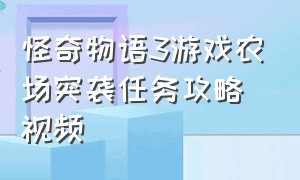 怪奇物语3游戏农场突袭任务攻略视频（怪奇物语3游戏农场突袭任务攻略视频解说）