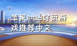 苹果ipad好玩游戏推荐中文（好玩的ipad游戏高质量游戏推荐）