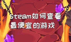 steam如何查看最便宜的游戏（steam怎么查看所有免费游戏）