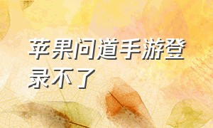 苹果问道手游登录不了