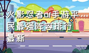 火影忍者ol手游平民最强阵容排行最新（火影忍者ol手游平民最强阵容）