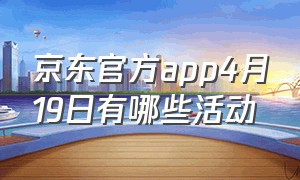 京东官方app4月19日有哪些活动