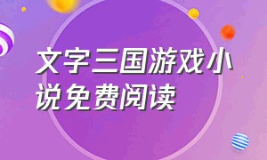 文字三国游戏小说免费阅读（文字三国手机游戏）