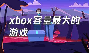 xbox容量最大的游戏（xbox最全游戏目录）