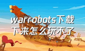 warrobots下载下来怎么玩不了