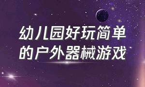 幼儿园好玩简单的户外器械游戏（幼儿园户外游戏集体游戏不用器械）