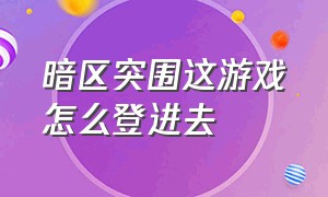 暗区突围这游戏怎么登进去