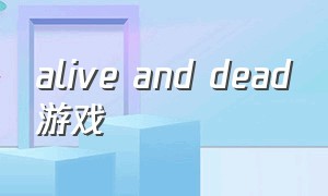 alive and dead游戏（deadoralive游戏首页音乐）