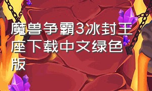 魔兽争霸3冰封王座下载中文绿色版（魔兽争霸3冰封王座电脑版下载地址）