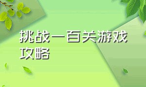 挑战一百关游戏攻略（生存挑战100关游戏攻略）