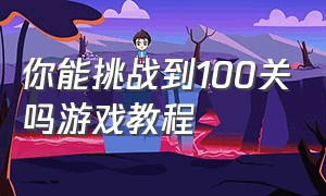 你能挑战到100关吗游戏教程