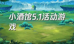 小酒馆5.1活动游戏