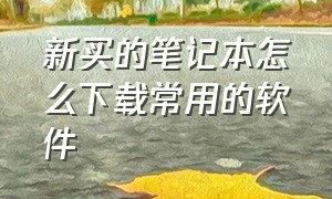 新买的笔记本怎么下载常用的软件