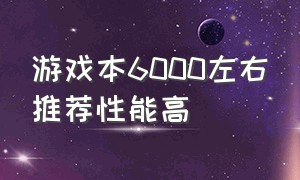 游戏本6000左右推荐性能高