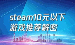 steam10元以下游戏推荐解密