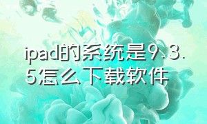 ipad的系统是9.3.5怎么下载软件