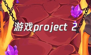 游戏project 2（project2游戏下载）