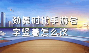 劲舞时代手游名字竖着怎么改（劲舞时代手游名字竖着怎么改颜色）