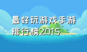 最好玩游戏手游排行榜2015