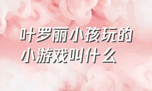 叶罗丽小孩玩的小游戏叫什么